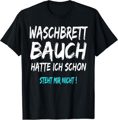 Waschbrettbauch Hatte Ich Schon Steht Mir Nicht T-Shirt